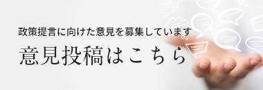 政策提言に向けた意見を募集しています 意見投稿はこちら(会員専用ページ)