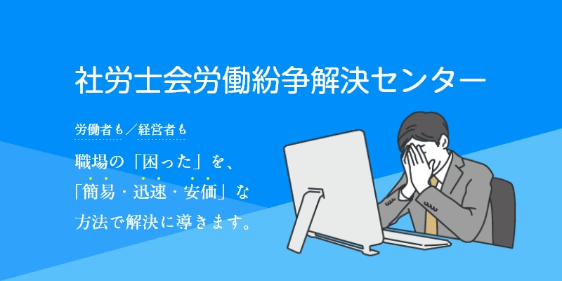 社労士会労働紛争解決センター　労働者も経営者も職場の「困った」を、「簡易・迅速・安価」な方法で解決に導きます。