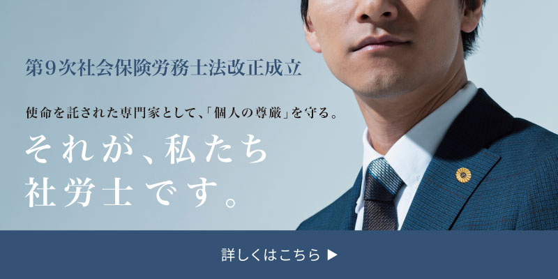 第９次社会保険労務士法改正成立 使命を託された専門家として、「個人の尊厳」を守る。それが、私たち社労士です。