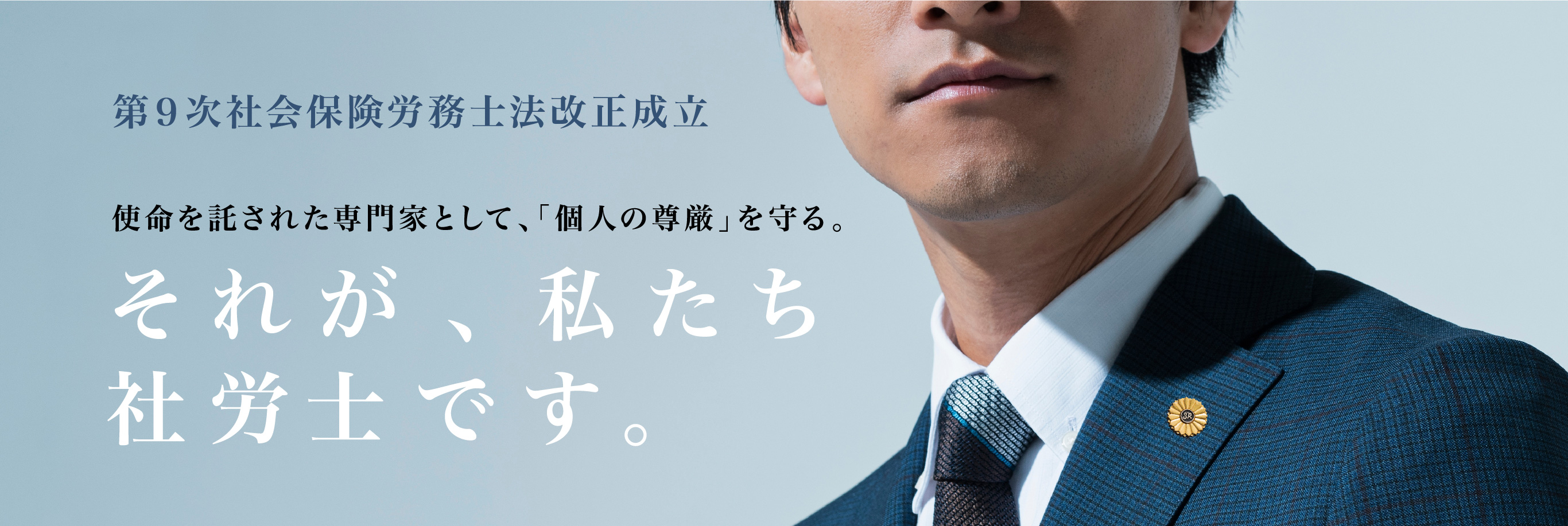 第９次社会保険労務士法改正成立 使命を託された専門家として、「個人の尊厳」を守る。それが、私たち社労士です。