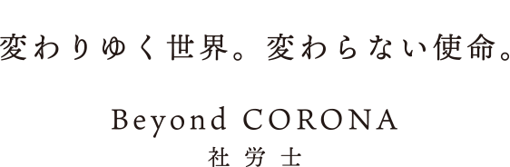 変わりゆく世界。変わらない使命。Beyond CORONA