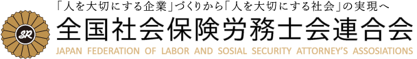 「人を大切にする企業」づくりから「人を大切にする社会」の実現へ　全国社会保険労務士会連合会　JAPAN FEDERATION OF LABOR AND SOCIAL SECURITY ATTORNEY'S ASSOCIATIONS.