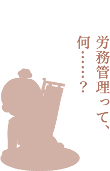 労務管理って、何……？