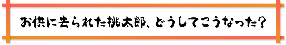 お供に去られた桃太郎、どうしてこうなった？